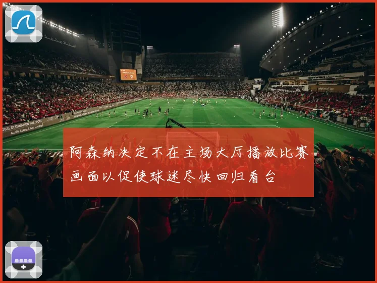 阿森纳决定不在主场大厅播放比赛画面以促使球迷尽快回归看台