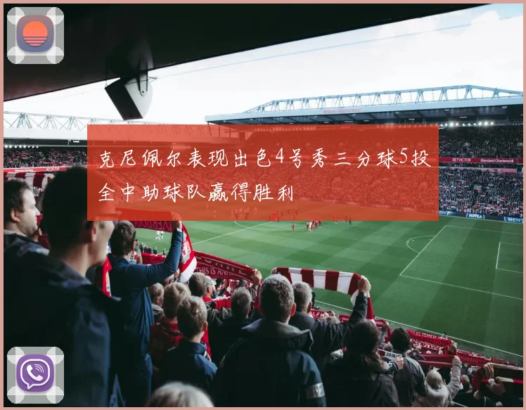 克尼佩尔表现出色4号秀三分球5投全中助球队赢得胜利