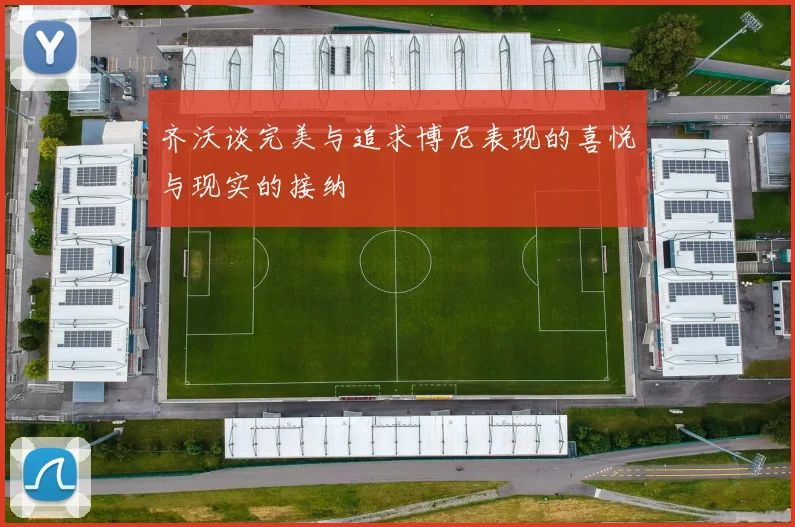 齐沃谈完美与追求博尼表现的喜悦与现实的接纳
