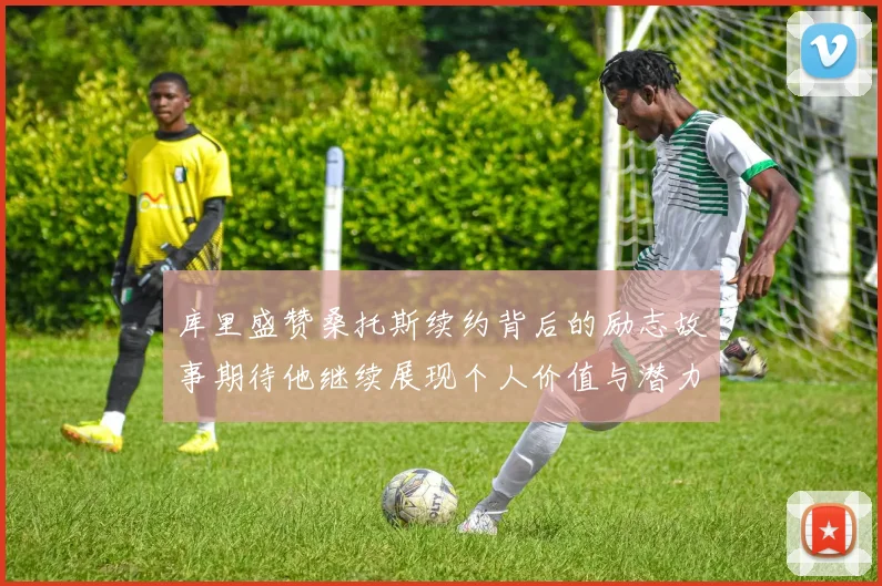 库里盛赞桑托斯续约背后的励志故事期待他继续展现个人价值与潜力