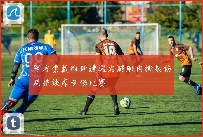 阿方索戴维斯遭遇右腿肌肉撕裂伤病将缺席多场比赛