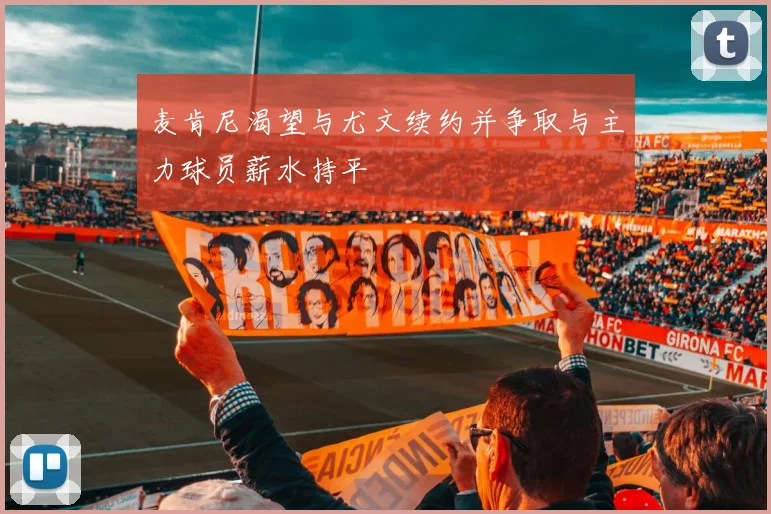 麦肯尼渴望与尤文续约并争取与主力球员薪水持平
