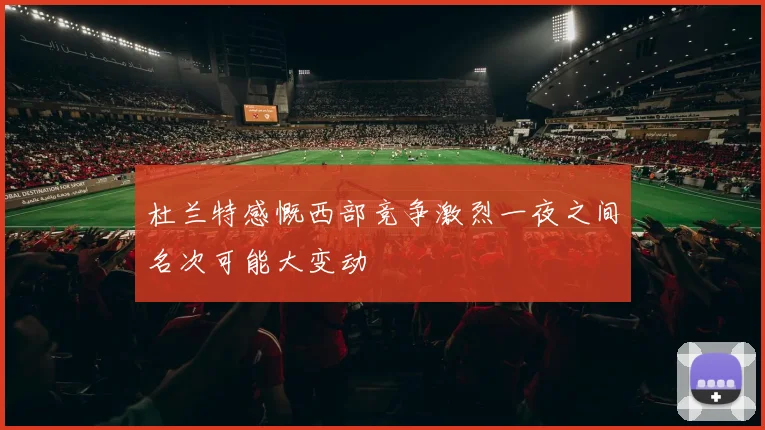 杜兰特感慨西部竞争激烈一夜之间名次可能大变动