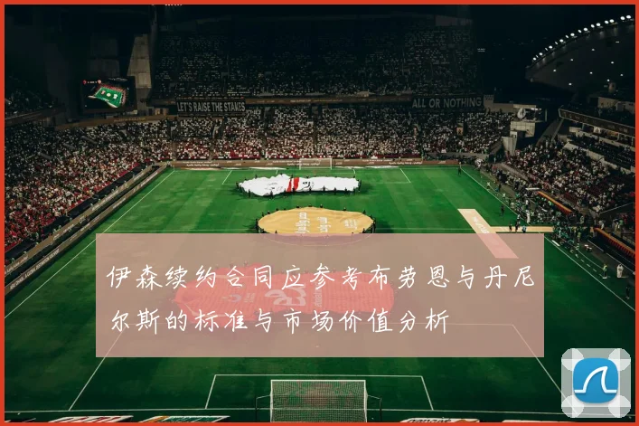 伊森续约合同应参考布劳恩与丹尼尔斯的标准与市场价值分析