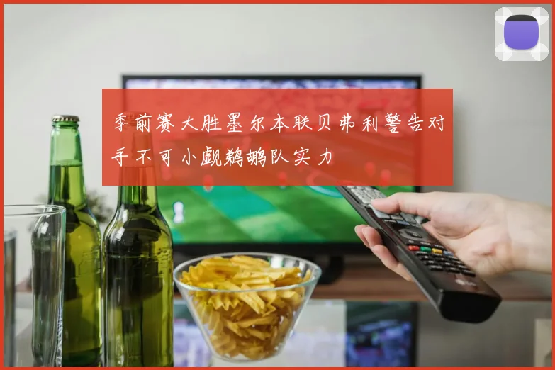 季前赛大胜墨尔本联贝弗利警告对手不可小觑鹈鹕队实力