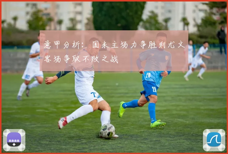 意甲分析：国米主场力争胜利尤文客场争取不败之战