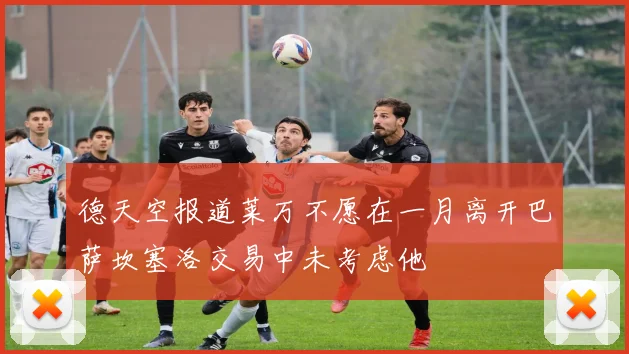德天空报道莱万不愿在一月离开巴萨坎塞洛交易中未考虑他