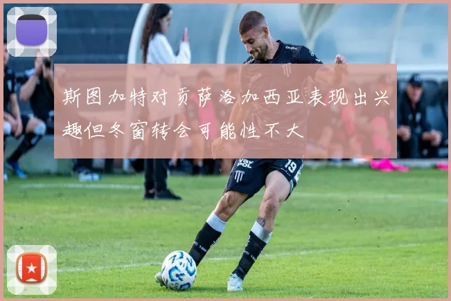 斯图加特对贡萨洛加西亚表现出兴趣但冬窗转会可能性不大