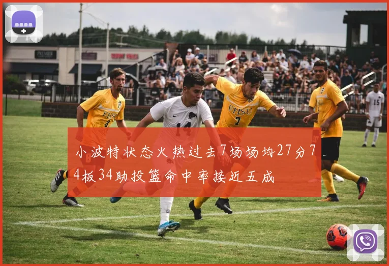 小波特状态火热过去7场场均27分74板34助投篮命中率接近五成