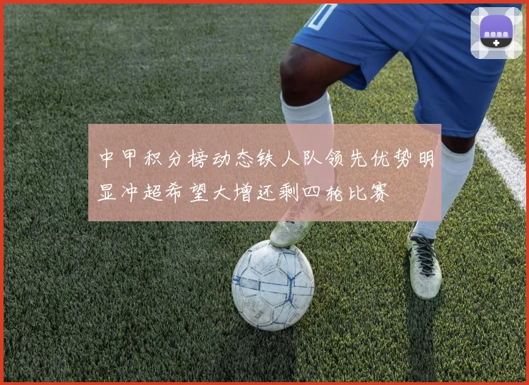 中甲积分榜动态铁人队领先优势明显冲超希望大增还剩四轮比赛