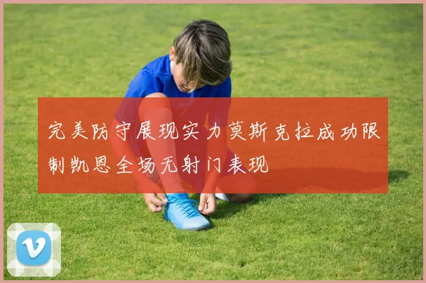 完美防守展现实力莫斯克拉成功限制凯恩全场无射门表现