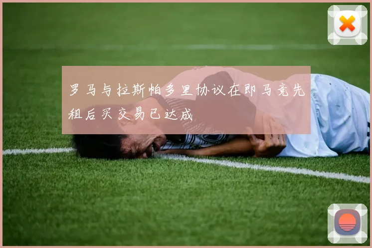 罗马与拉斯帕多里协议在即马竞先租后买交易已达成