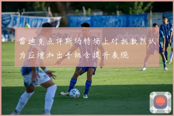 雷迪克点评斯玛特场上对抗激烈认为应增加出手机会提升表现