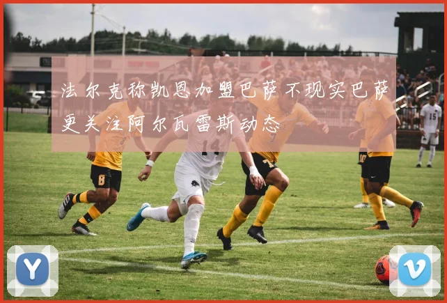 法尔克称凯恩加盟巴萨不现实巴萨更关注阿尔瓦雷斯动态