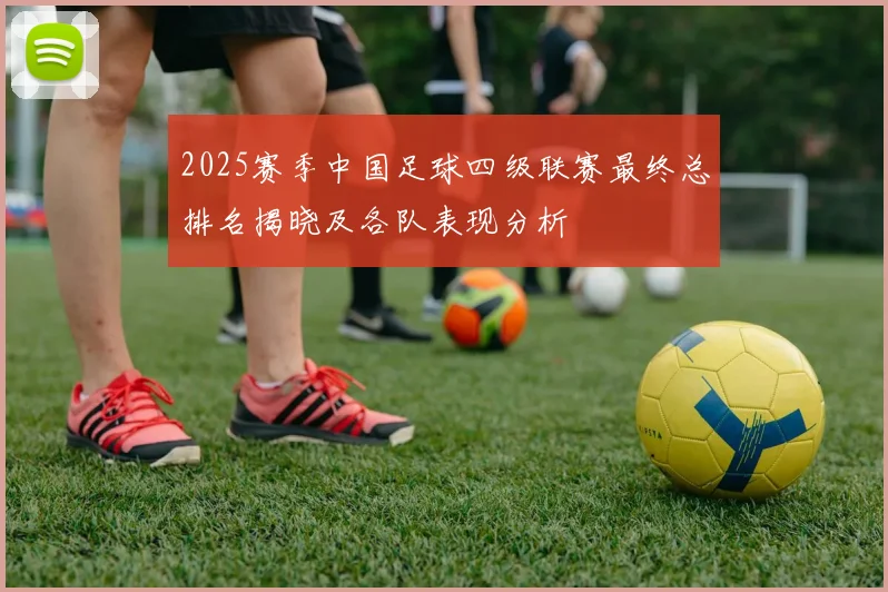 2025赛季中国足球四级联赛最终总排名揭晓及各队表现分析