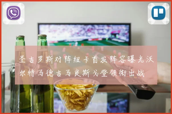 圣吉罗斯对阵纽卡首发阵容曝光沃尔特马德吉马良斯戈登领衔出战