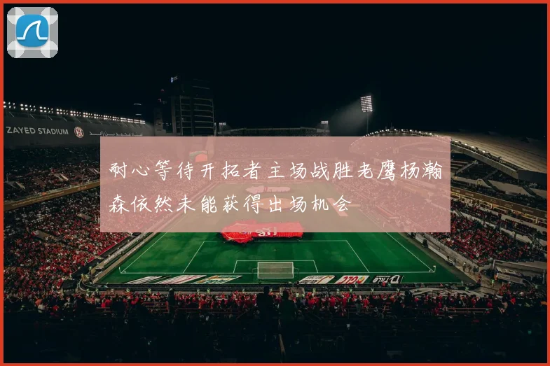耐心等待开拓者主场战胜老鹰杨瀚森依然未能获得出场机会