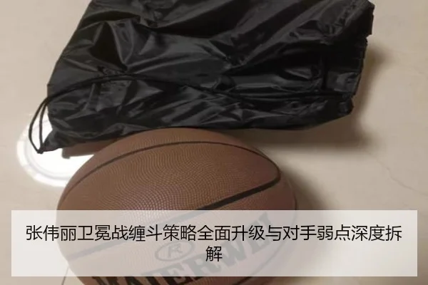 张伟丽卫冕战缠斗策略全面升级与对手弱点深度拆解 - BAJIESPORTS